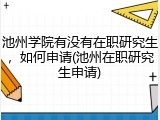 池州学院有没有在职研究生，如何申请(池州在职研究生申请)