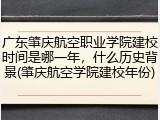 广东肇庆航空职业学院建校时间是哪一年，什么历史背景(肇庆航空学院建校年份)