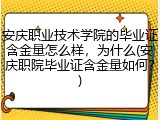 安庆职业技术学院的毕业证含金量怎么样，为什么(安庆职院毕业证含金量如何？)