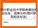 喀什职业技术学院有哪些知名校友，简单分析(喀什职院知名校友)