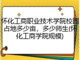 怀化工商职业技术学院校园占地多少亩，多少师生(怀化工商学院规模)