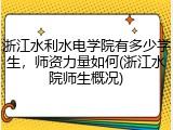 浙江水利水电学院有多少学生，师资力量如何(浙江水院师生概况)