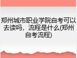郑州城市职业学院自考可以去读吗，流程是什么(郑州自考流程)