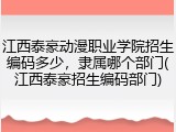 江西泰豪动漫职业学院招生编码多少，隶属哪个部门(江西泰豪招生编码部门)