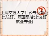 上海交通大学什么专业就业比较好，原因是啥(上交好就业专业)
