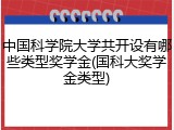 中国科学院大学共开设有哪些类型奖学金(国科大奖学金类型)