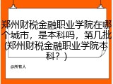 郑州财税金融职业学院在哪个城市，是本科吗，第几批(郑州财税金融职业学院本科？)