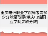 重庆电信职业学院高考需多少分能录取呢(重庆电信职业学院录取分数)