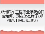 郑州汽车工程职业学院的口碑如何，现在怎么样了(郑州汽工院口碑现状)