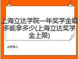 上海立达学院一年奖学金最多能拿多少(上海立达奖学金上限)