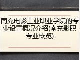 南充电影工业职业学院的专业设置概况介绍(南充影职专业概览)