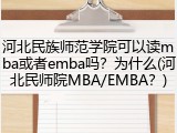 河北民族师范学院可以读mba或者emba吗？为什么(河北民师院MBA/EMBA？)