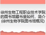 徐州生物工程职业技术学院的图书馆藏书量如何，简介(徐州生物学院图书馆概况)