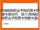 渤海船舶职业学院的图书馆藏书量如何，简介(渤海船舶职业学院图书馆藏书量)