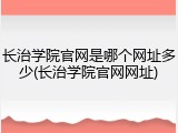 长治学院官网是哪个网址多少(长治学院官网网址)
