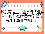 黔东南理工职业学院毕业典礼一般什么时候举行(黔东南理工毕业典礼时间)