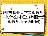 苏州市职业大学录取通知书一般什么时候发(苏职大录取通知书发放时间)