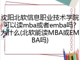 沈阳北软信息职业技术学院可以读mba或者emba吗？为什么(北软能读MBA或EMBA吗)