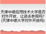 天津中德应用技术大学是否对外开放，让进去参观吗？(天津中德大学对外开放吗)