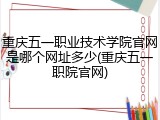 重庆五一职业技术学院官网是哪个网址多少(重庆五一职院官网)