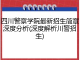 四川警察学院最新招生简章深度分析(深度解析川警招生)