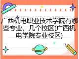 广西机电职业技术学院有哪些专业，几个校区(广西机电学院专业校区)
