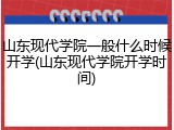山东现代学院一般什么时候开学(山东现代学院开学时间)