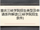 重庆三峡学院招生类型及申请条件解读(三峡学院招生条件)