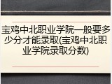 宝鸡中北职业学院一般要多少分才能录取(宝鸡中北职业学院录取分数)