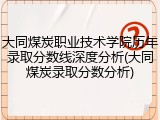 大同煤炭职业技术学院历年录取分数线深度分析(大同煤炭录取分数分析)