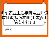 山东农业工程学院专业开设有哪些,特色在哪(山东农工院专业特色)