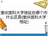 重庆医科大学地址在哪个市，什么区县(重庆医科大学地址)