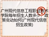 广州现代信息工程职业技术学院每年招生人数多少，政策变动如何(广州现代信息招生政策)