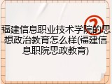 福建信息职业技术学院的思想政治教育怎么样(福建信息职院思政教育)