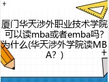 厦门华天涉外职业技术学院可以读mba或者emba吗？为什么(华天涉外学院读MBA？)