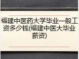 福建中医药大学毕业一般工资多少钱(福建中医大毕业薪资)