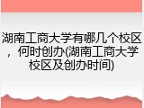 湖南工商大学有哪几个校区，何时创办(湖南工商大学校区及创办时间)