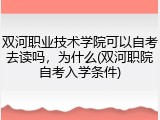 双河职业技术学院可以自考去读吗，为什么(双河职院自考入学条件)
