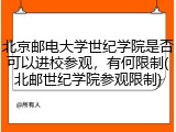 北京邮电大学世纪学院是否可以进校参观，有何限制(北邮世纪学院参观限制)