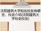 沈阳建筑大学知名校友有哪些，校史介绍(沈阳建筑大学校史校友)