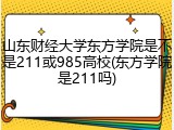 山东财经大学东方学院是不是211或985高校(东方学院是211吗)