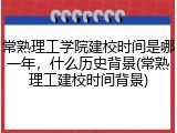 常熟理工学院建校时间是哪一年，什么历史背景(常熟理工建校时间背景)