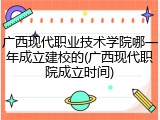 广西现代职业技术学院哪一年成立建校的(广西现代职院成立时间)