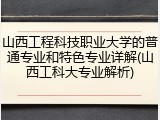 山西工程科技职业大学的普通专业和特色专业详解(山西工科大专业解析)