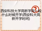 西安科技大学高新学院一般什么时候开学(西安科大高新开学时间)