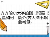 齐齐哈尔大学的图书馆藏书量如何，简介(齐大图书馆藏书量)
