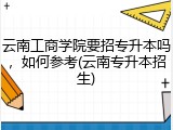 云南工商学院要招专升本吗，如何参考(云南专升本招生)