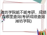 潍坊学院能不能考研，成绩在哪里查询(考研成绩查询潍坊学院)