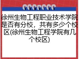 徐州生物工程职业技术学院是否有分校，共有多少个校区(徐州生物工程学院有几个校区)