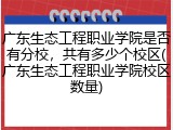 广东生态工程职业学院是否有分校，共有多少个校区(广东生态工程职业学院校区数量)